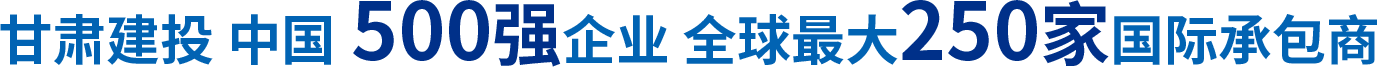 甘肅建投 中國500強(qiáng)企業(yè) 全球最大250家國際承包商